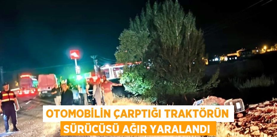 OTOMOBİLİN ÇARPTIĞI TRAKTÖRÜN SÜRÜCÜSÜ AĞIR YARALANDI