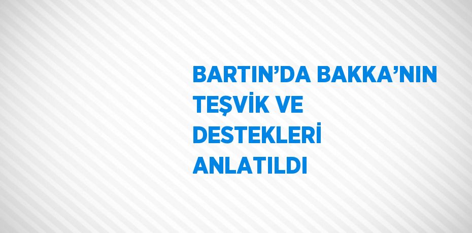 BARTIN’DA BAKKA’NIN TEŞVİK VE DESTEKLERİ ANLATILDI