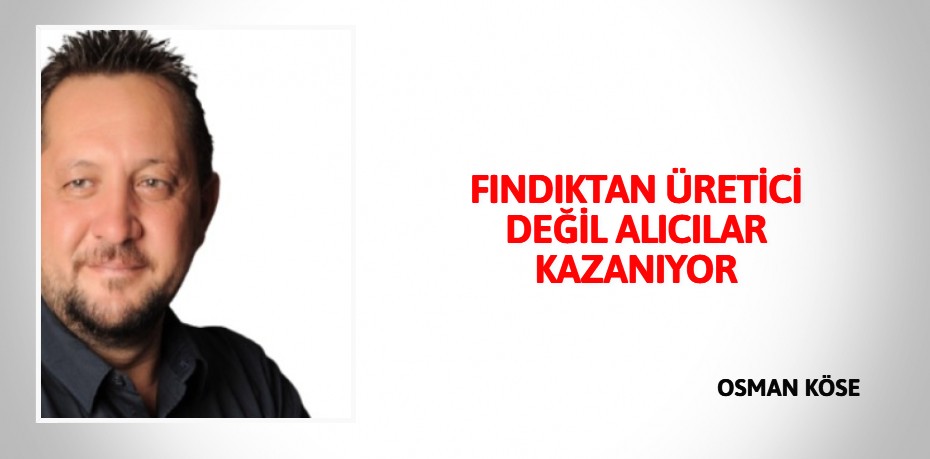 FINDIKTAN ÜRETİCİ DEĞİL ALICILAR KAZANIYOR