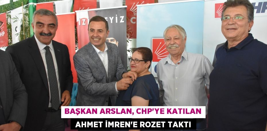 BAŞKAN ARSLAN, CHP’YE KATILAN  AHMET İMREN’E ROZET TAKTI