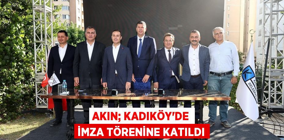 AKIN; KADIKÖY’DE İMZA TÖRENİNE KATILDI