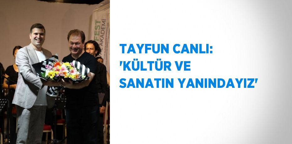 TAYFUN CANLI: 'KÜLTÜR VE SANATIN YANINDAYIZ'