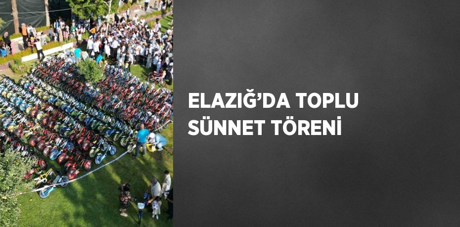 ELAZIĞ’DA TOPLU SÜNNET TÖRENİ