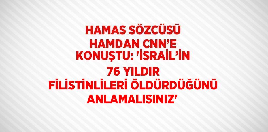 HAMAS SÖZCÜSÜ HAMDAN CNN’E KONUŞTU: 'İSRAİL’İN 76 YILDIR FİLİSTİNLİLERİ ÖLDÜRDÜĞÜNÜ ANLAMALISINIZ'