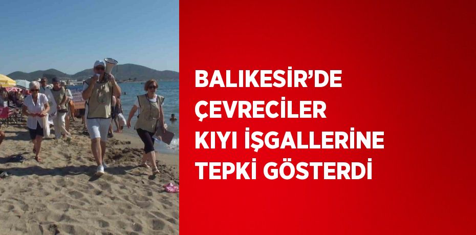 BALIKESİR’DE ÇEVRECİLER KIYI İŞGALLERİNE TEPKİ GÖSTERDİ