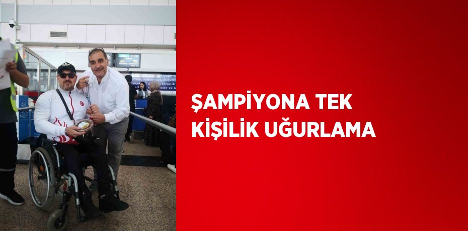 ŞAMPİYONA TEK KİŞİLİK UĞURLAMA