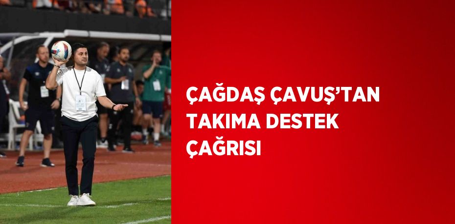 ÇAĞDAŞ ÇAVUŞ’TAN TAKIMA DESTEK ÇAĞRISI