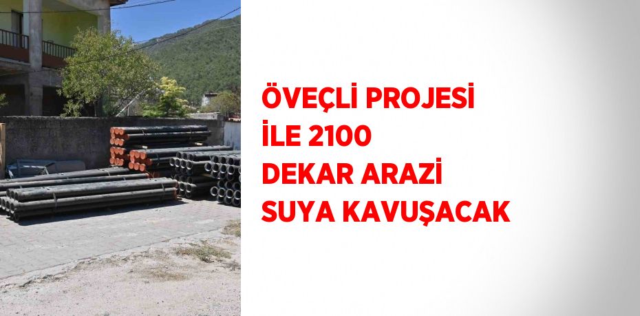 ÖVEÇLİ PROJESİ İLE 2100 DEKAR ARAZİ SUYA KAVUŞACAK