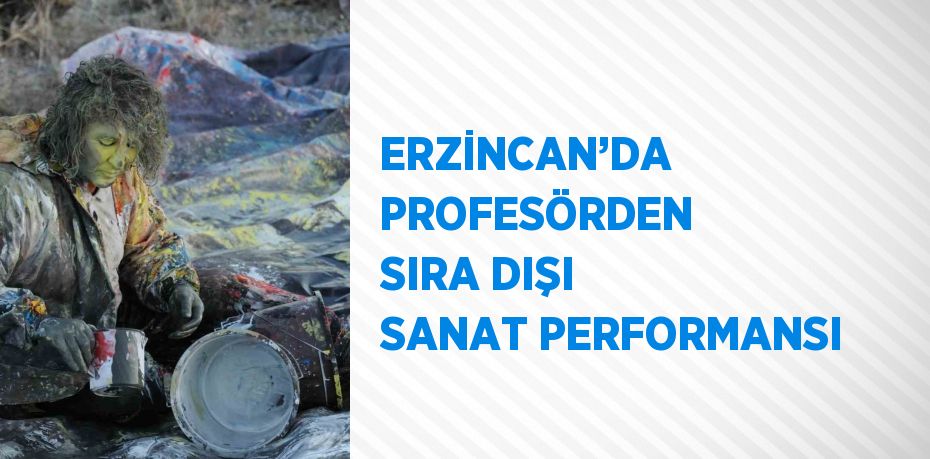 ERZİNCAN’DA PROFESÖRDEN SIRA DIŞI SANAT PERFORMANSI