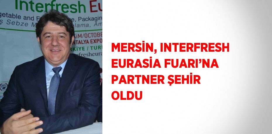 MERSİN, INTERFRESH EURASİA FUARI’NA PARTNER ŞEHİR OLDU