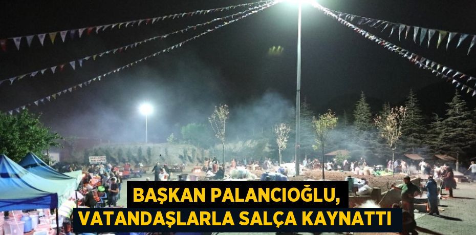 BAŞKAN PALANCIOĞLU, VATANDAŞLARLA SALÇA KAYNATTI