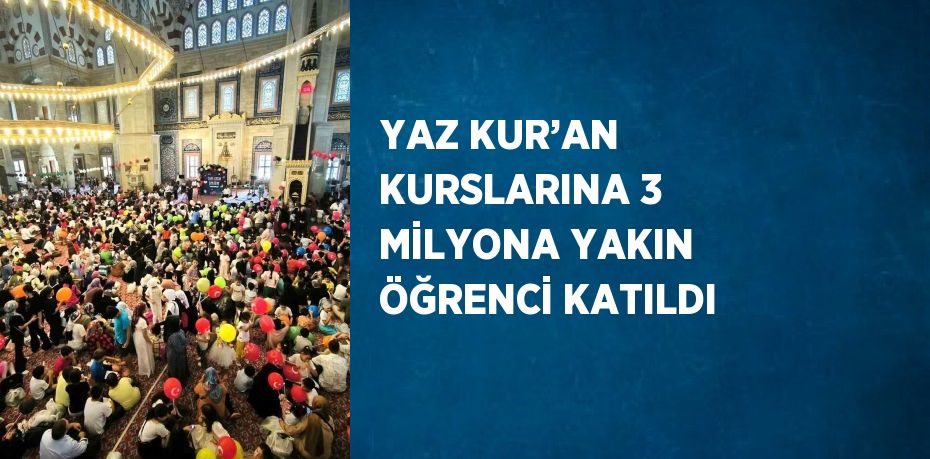 YAZ KUR’AN KURSLARINA 3 MİLYONA YAKIN ÖĞRENCİ KATILDI