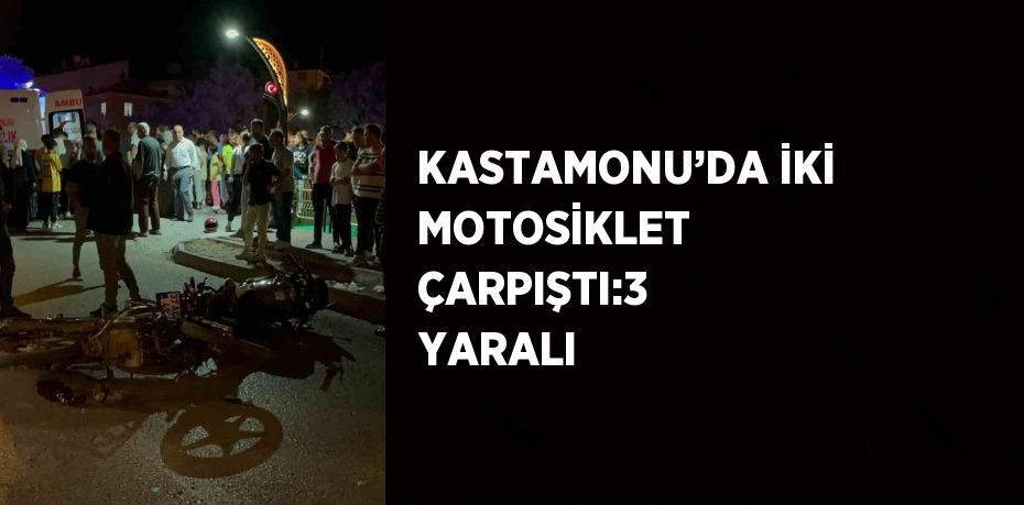 KASTAMONU’DA İKİ MOTOSİKLET ÇARPIŞTI:3 YARALI