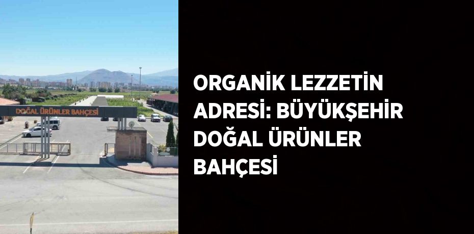 ORGANİK LEZZETİN ADRESİ: BÜYÜKŞEHİR DOĞAL ÜRÜNLER BAHÇESİ