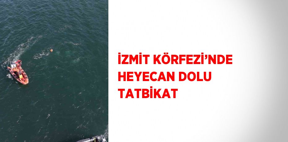 İZMİT KÖRFEZİ’NDE HEYECAN DOLU TATBİKAT