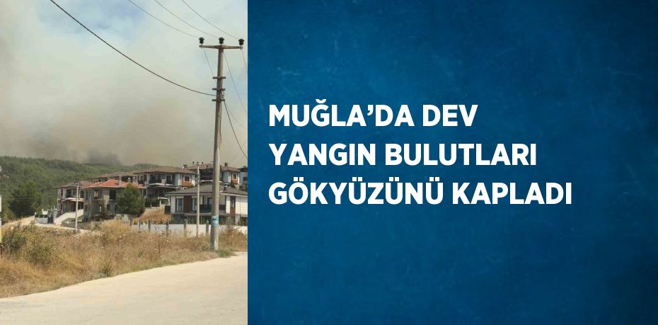 MUĞLA’DA DEV YANGIN BULUTLARI GÖKYÜZÜNÜ KAPLADI