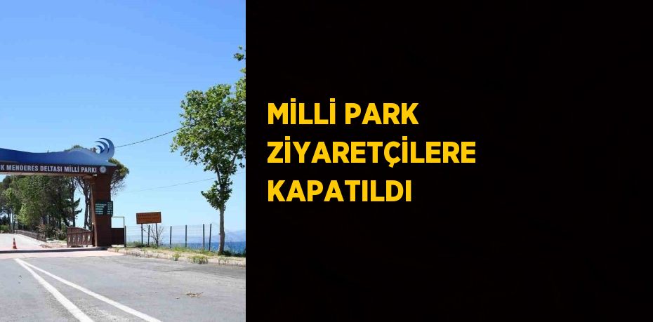 MİLLİ PARK ZİYARETÇİLERE KAPATILDI