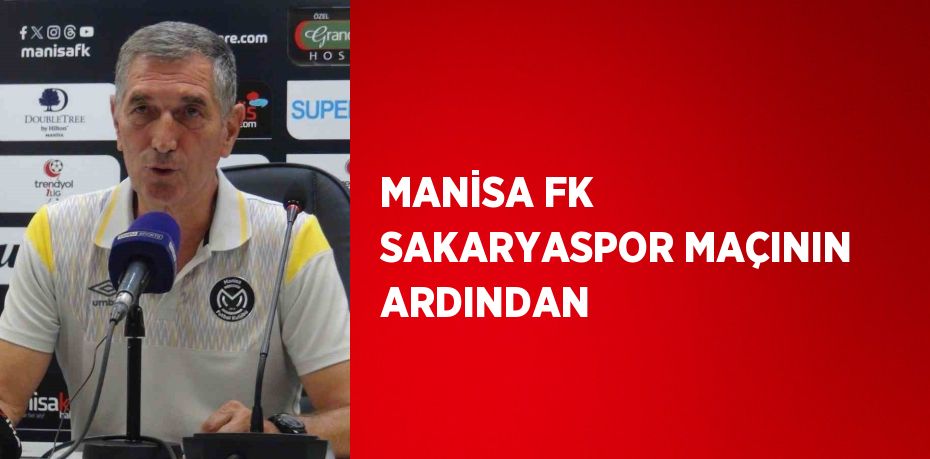 MANİSA FK SAKARYASPOR MAÇININ ARDINDAN