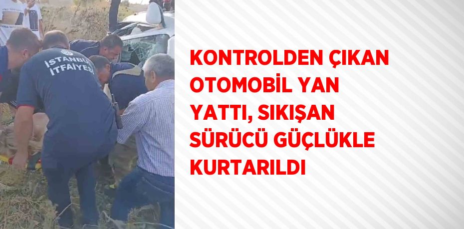 KONTROLDEN ÇIKAN OTOMOBİL YAN YATTI, SIKIŞAN SÜRÜCÜ GÜÇLÜKLE KURTARILDI