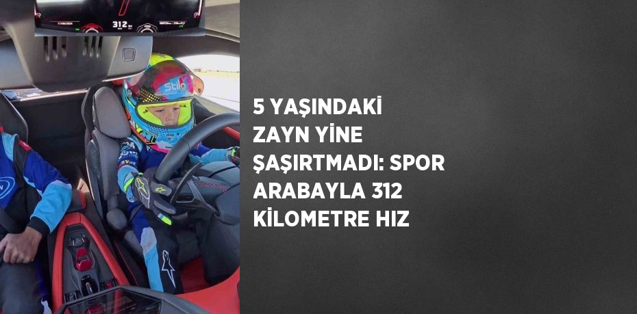 5 YAŞINDAKİ ZAYN YİNE ŞAŞIRTMADI: SPOR ARABAYLA 312 KİLOMETRE HIZ