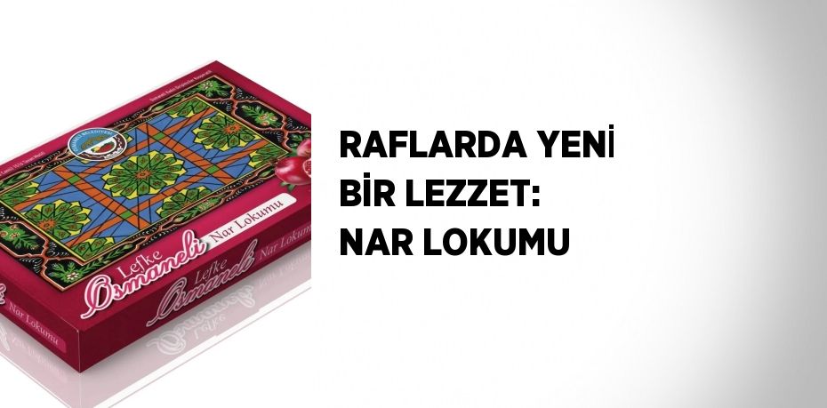 RAFLARDA YENİ BİR LEZZET: NAR LOKUMU