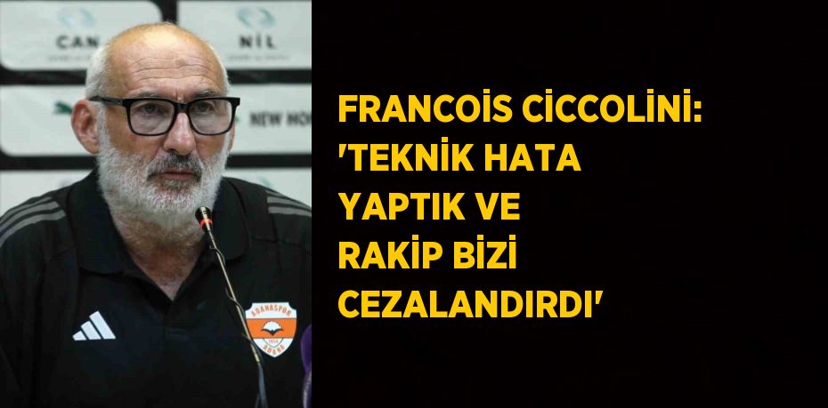 FRANCOİS CİCCOLİNİ: 'TEKNİK HATA YAPTIK VE RAKİP BİZİ CEZALANDIRDI'