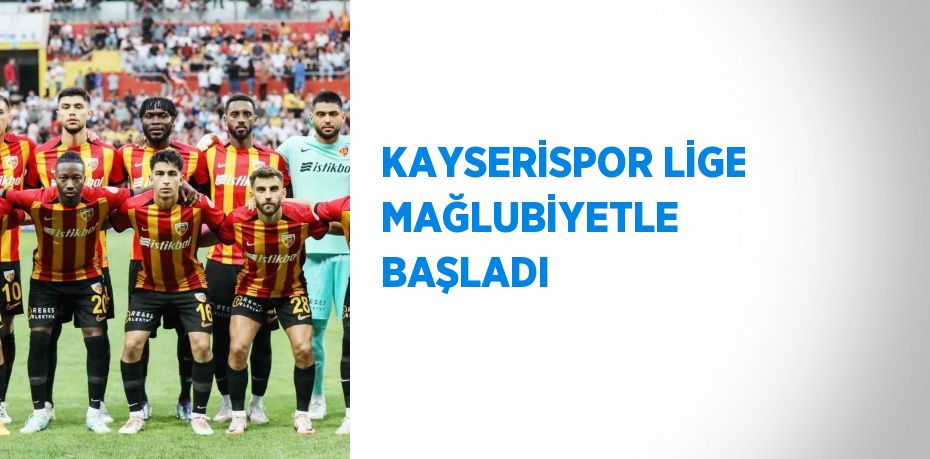 KAYSERİSPOR LİGE MAĞLUBİYETLE BAŞLADI