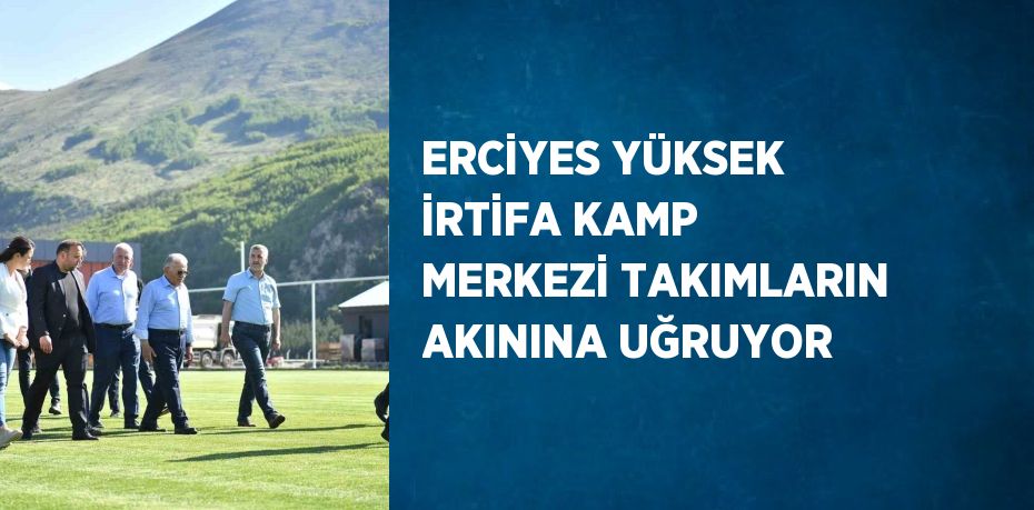 ERCİYES YÜKSEK İRTİFA KAMP MERKEZİ TAKIMLARIN AKININA UĞRUYOR