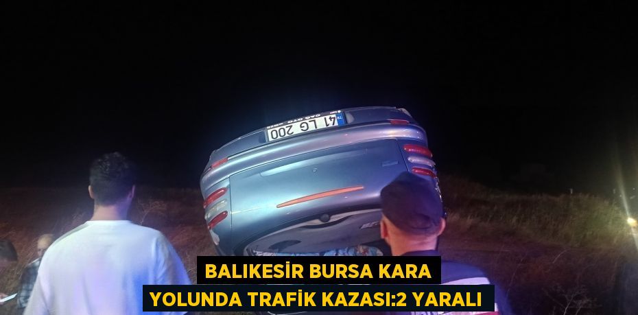 BALIKESİR BURSA KARA YOLUNDA TRAFİK KAZASI:2 YARALI