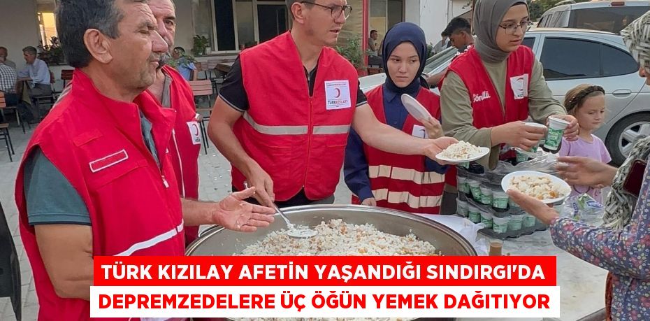Türk Kızılay afetin yaşandığı Sındırgı'da depremzedelere üç öğün yemek dağıtıyor