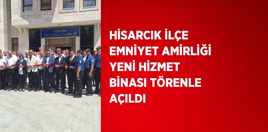 HİSARCIK İLÇE EMNİYET AMİRLİĞİ YENİ HİZMET BİNASI TÖRENLE AÇILDI