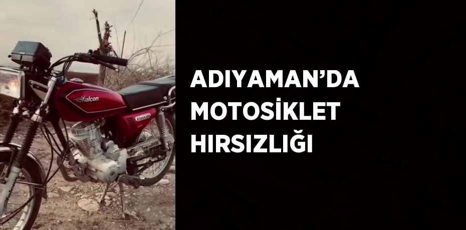 ADIYAMAN’DA MOTOSİKLET HIRSIZLIĞI