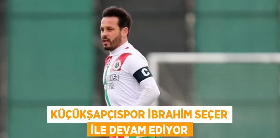 KÜÇÜKŞAPÇISPOR İBRAHİM SEÇER İLE DEVAM EDİYOR
