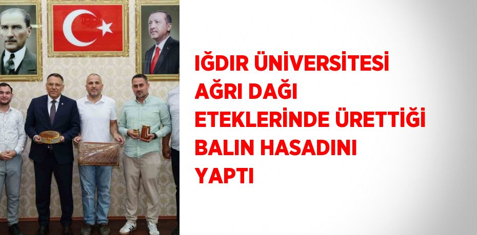 IĞDIR ÜNİVERSİTESİ AĞRI DAĞI ETEKLERİNDE ÜRETTİĞİ BALIN HASADINI YAPTI