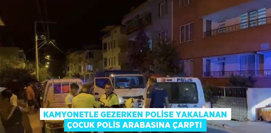 KAMYONETLE GEZERKEN POLİSE YAKALANAN ÇOCUK POLİS ARABASINA ÇARPTI