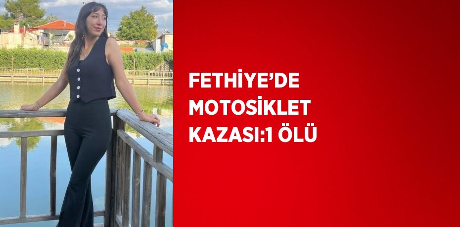 FETHİYE’DE MOTOSİKLET KAZASI:1 ÖLÜ