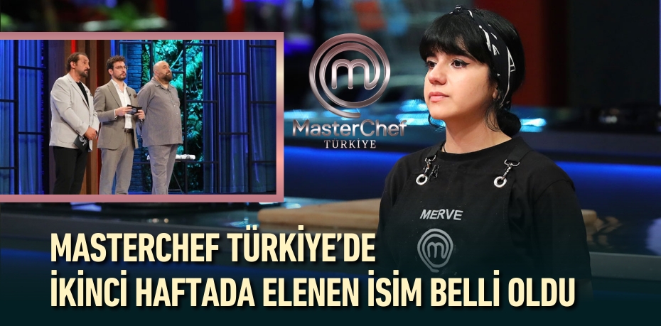 MASTERCHEF TÜRKİYE’DE İKİNCİ HAFTADA ELENEN İSİM BELLİ OLDU