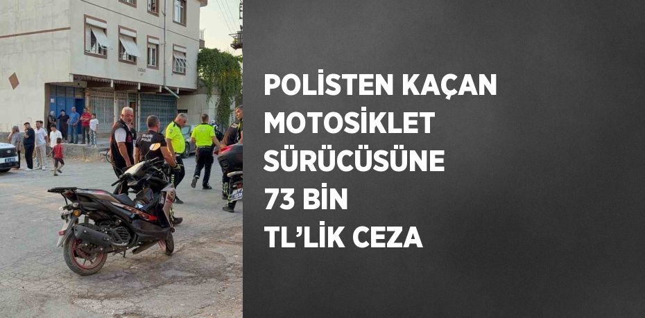 POLİSTEN KAÇAN MOTOSİKLET SÜRÜCÜSÜNE 73 BİN TL’LİK CEZA