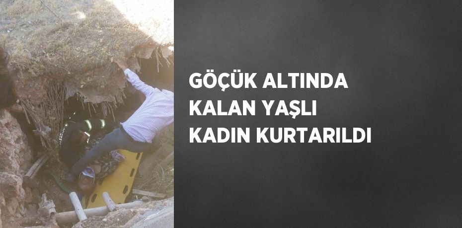 GÖÇÜK ALTINDA KALAN YAŞLI KADIN KURTARILDI