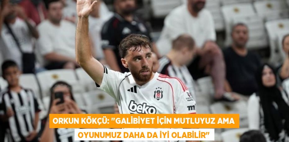 Orkun Kökçü: "Galibiyet için mutluyuz ama oyunumuz daha da iyi olabilir"