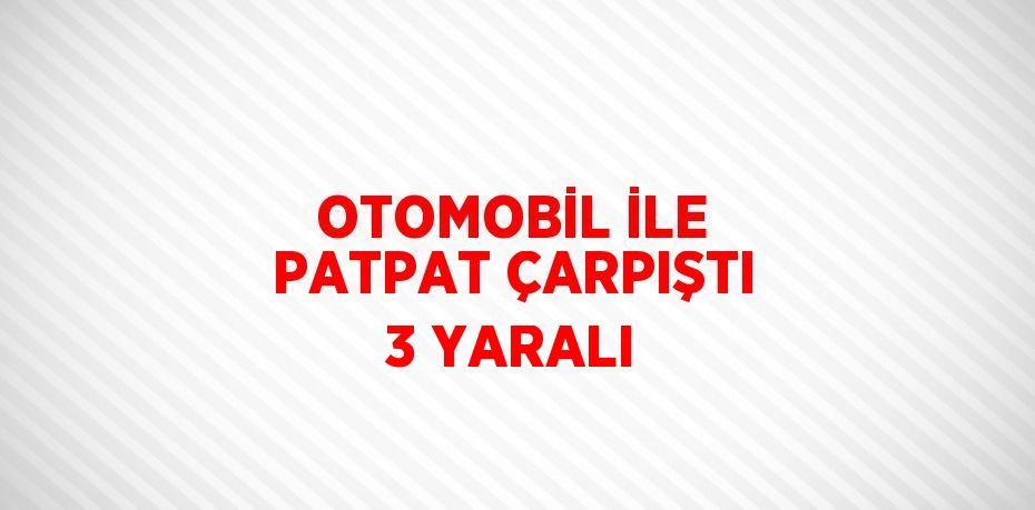 OTOMOBİL İLE PATPAT ÇARPIŞTI 3 YARALI