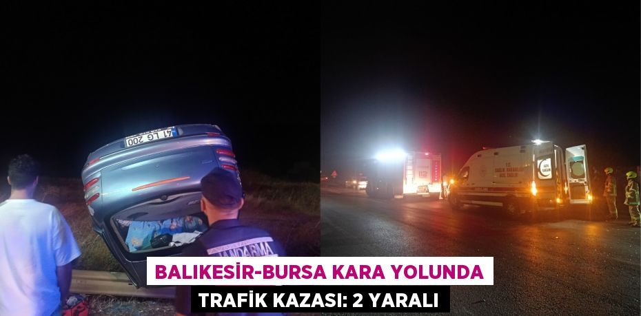 BALIKESİR-BURSA KARA YOLUNDA TRAFİK KAZASI: 2 YARALI