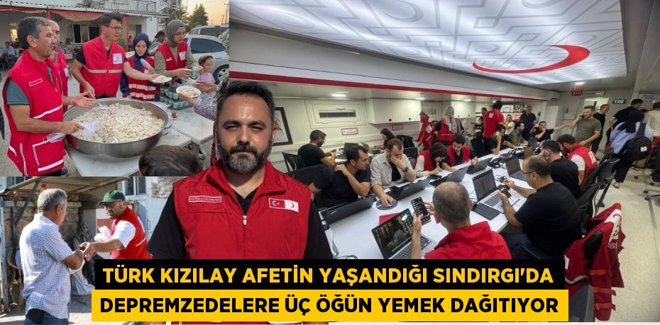 TÜRK KIZILAY AFETİN YAŞANDIĞI SINDIRGI'DA DEPREMZEDELERE ÜÇ ÖĞÜN YEMEK DAĞITIYOR