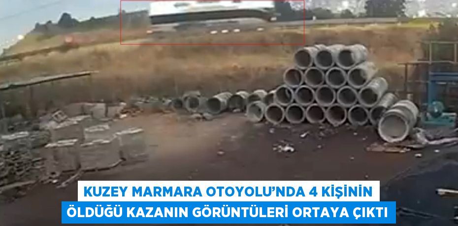 KUZEY MARMARA OTOYOLU’NDA 4 KİŞİNİN ÖLDÜĞÜ KAZANIN GÖRÜNTÜLERİ ORTAYA ÇIKTI