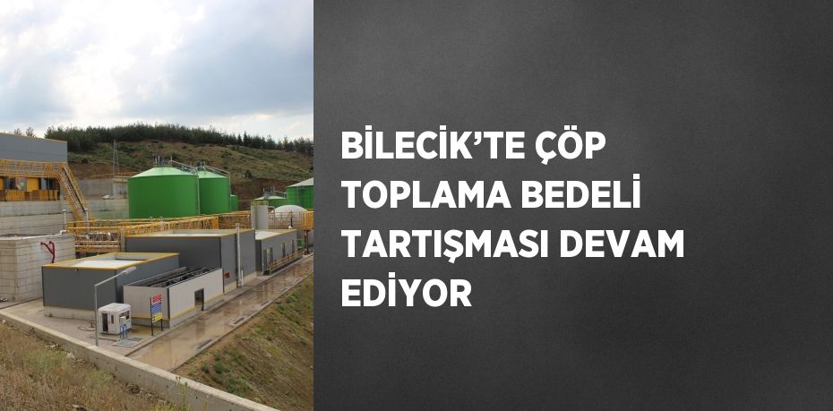 BİLECİK’TE ÇÖP TOPLAMA BEDELİ TARTIŞMASI DEVAM EDİYOR