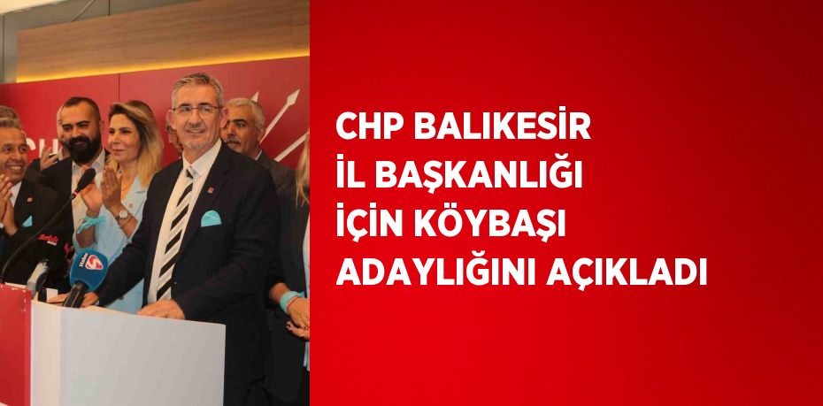 CHP BALIKESİR İL BAŞKANLIĞI İÇİN KÖYBAŞI ADAYLIĞINI AÇIKLADI