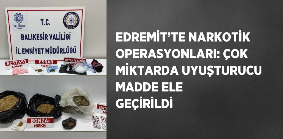 EDREMİT’TE NARKOTİK OPERASYONLARI: ÇOK MİKTARDA UYUŞTURUCU MADDE ELE GEÇİRİLDİ