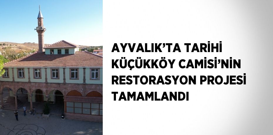 AYVALIK’TA TARİHİ KÜÇÜKKÖY CAMİSİ’NİN RESTORASYON PROJESİ TAMAMLANDI