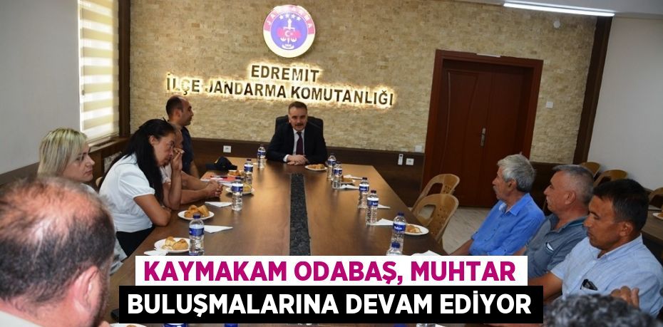 KAYMAKAM ODABAŞ, MUHTAR BULUŞMALARINA DEVAM EDİYOR