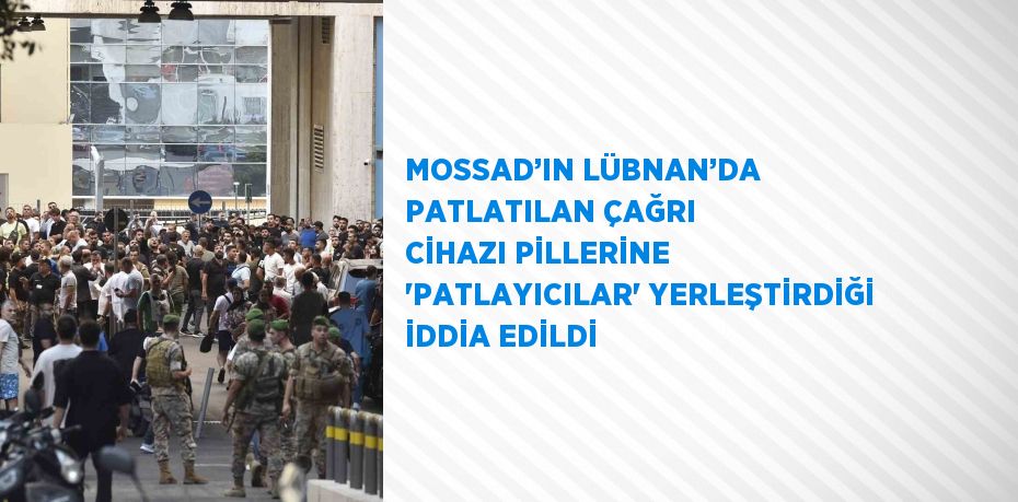 MOSSAD’IN LÜBNAN’DA PATLATILAN ÇAĞRI CİHAZI PİLLERİNE 'PATLAYICILAR' YERLEŞTİRDİĞİ İDDİA EDİLDİ